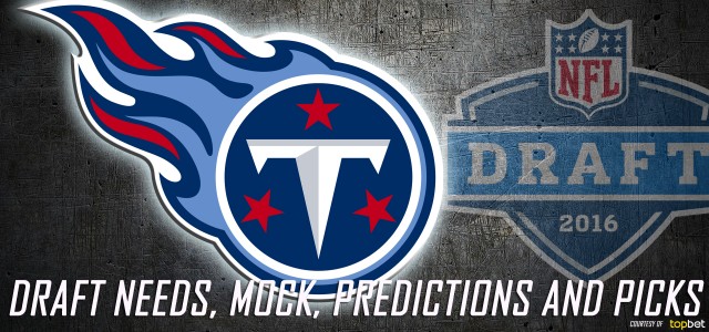 Tennessee Titans 2016 NFL Draft Needs, Mock, Predictions and Picks