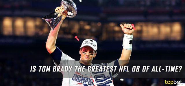Is Tom Brady the Greatest NFL Quarterback of All-Time?