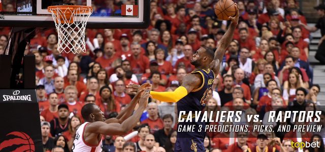 Cleveland Cavaliers vs. Toronto Raptors Predictions, Picks and Preview – 2017 NBA Playoffs – Eastern Conference Semifinals Game Three