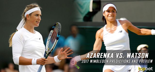 Victoria Azarenka vs. Heather Watson Predictions, Odds, Picks, and Tennis Betting Preview – 2017 Wimbledon Third Round